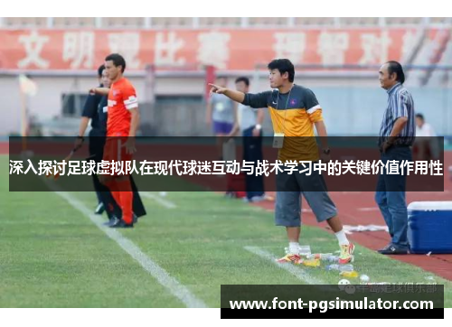 深入探讨足球虚拟队在现代球迷互动与战术学习中的关键价值作用性 深入探讨足球虚拟队在现代球迷互动与战术学习中的关键价值作用性