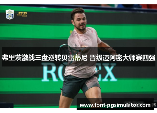 弗里茨激战三盘逆转贝雷蒂尼 晋级迈阿密大师赛四强 弗里茨激战三盘逆转贝雷蒂尼 晋级迈阿密大师赛四强