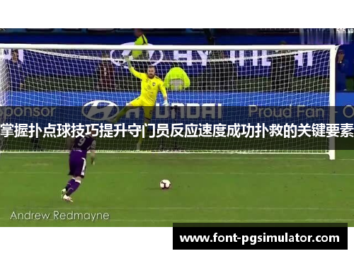 掌握扑点球技巧提升守门员反应速度成功扑救的关键要素 掌握扑点球技巧提升守门员反应速度成功扑救的关键要素