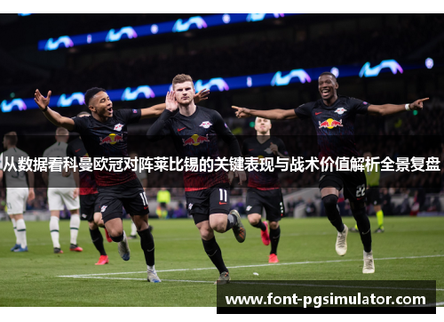 从数据看科曼欧冠对阵莱比锡的关键表现与战术价值解析全景复盘