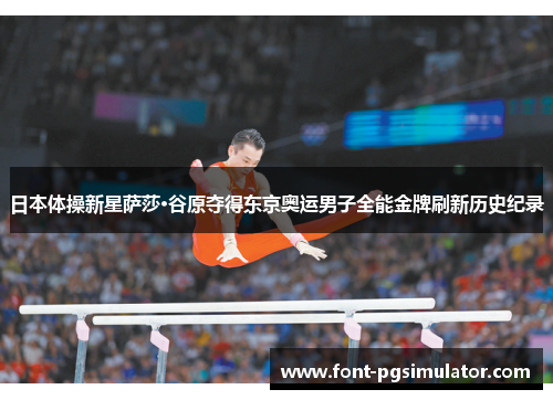 日本体操新星萨莎·谷原夺得东京奥运男子全能金牌刷新历史纪录