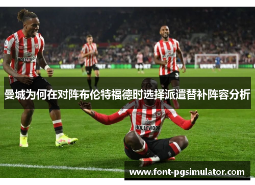 曼城为何在对阵布伦特福德时选择派遣替补阵容分析