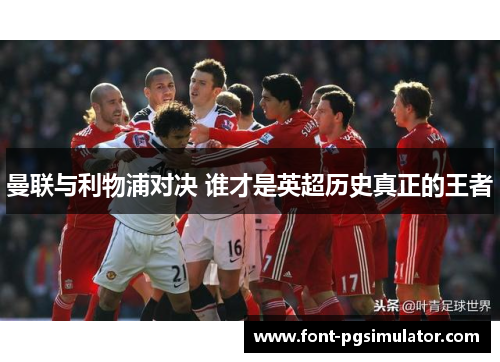 曼联与利物浦对决 谁才是英超历史真正的王者 曼联与利物浦对决 谁才是英超历史真正的王者