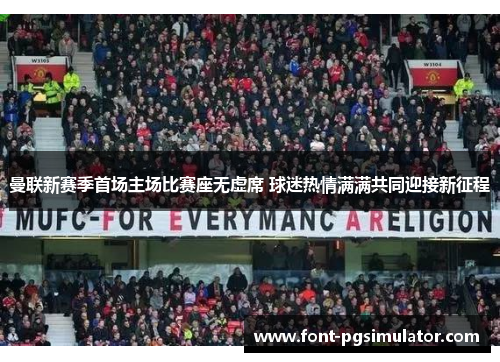 曼联新赛季首场主场比赛座无虚席 球迷热情满满共同迎接新征程