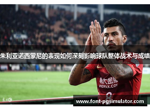 朱利亚诺西蒙尼的表现如何深刻影响球队整体战术与成绩 朱利亚诺西蒙尼的表现如何深刻影响球队整体战术与成绩