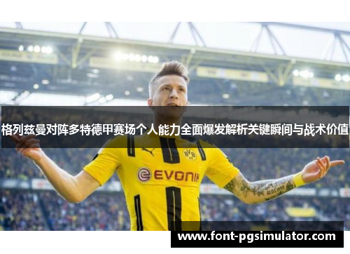 格列兹曼对阵多特德甲赛场个人能力全面爆发解析关键瞬间与战术价值