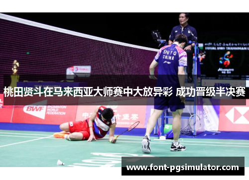 桃田贤斗在马来西亚大师赛中大放异彩 成功晋级半决赛