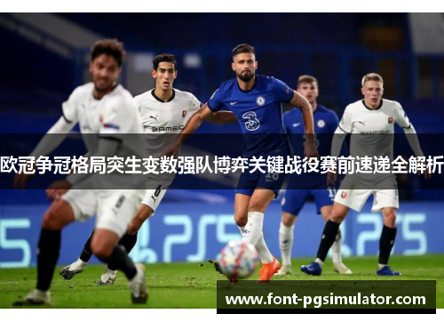 欧冠争冠格局突生变数强队博弈关键战役赛前速递全解析